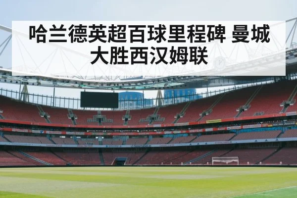 哈兰德英超百球里程碑 曼城大胜西汉姆联