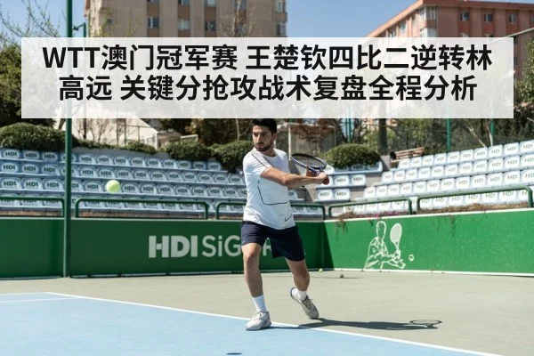 WTT澳门冠军赛 王楚钦四比二逆转林高远 关键分抢攻战术复盘全程分析