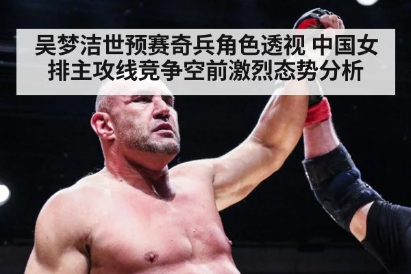 吴梦洁世预赛奇兵角色透视 中国女排主攻线竞争空前激烈态势分析